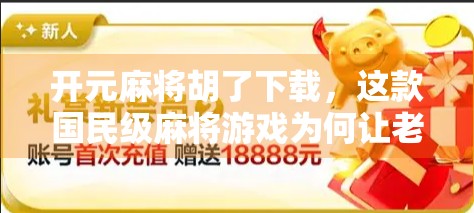 开元麻将胡了下载,这款国民级麻将游戏为何让老玩家都忍不住点赞?