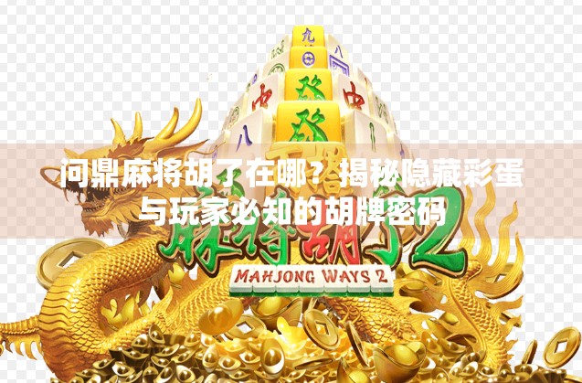 问鼎麻将胡了在哪?揭秘隐藏彩蛋与玩家必知的胡牌密码 问鼎麻将胡了在哪?揭秘隐藏彩蛋与玩家必知的胡牌密码
