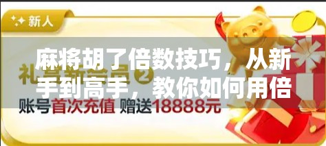 麻将胡了倍数技巧,从新手到高手,教你如何用倍数赢钱又赢心! 麻将胡了倍数技巧,从新手到高手,教你如何用倍数赢钱又赢心!