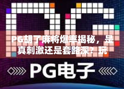 PG胡了麻将爆率揭秘，是真刺激还是套路深？玩家必看避坑指南！