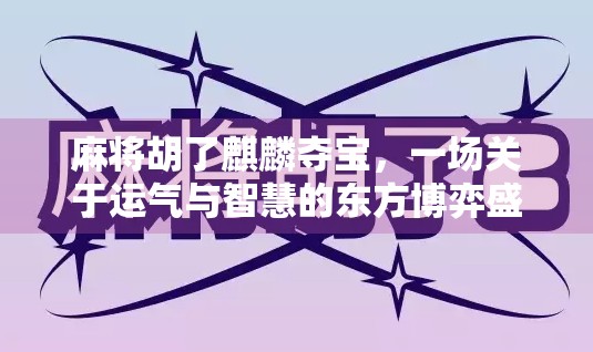 麻将胡了麒麟夺宝，一场关于运气与智慧的东方博弈盛宴