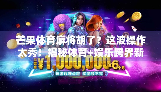 芒果体育麻将胡了？这波操作太秀！揭秘体育+娱乐跨界新玩法