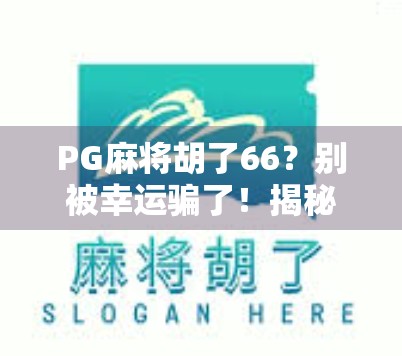 PG麻将胡了66？别被幸运骗了！揭秘那些年我们追过的麻将玄学