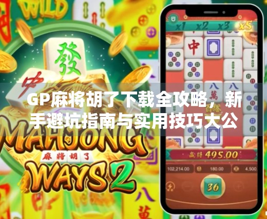 GP麻将胡了下载全攻略，新手避坑指南与实用技巧大公开！