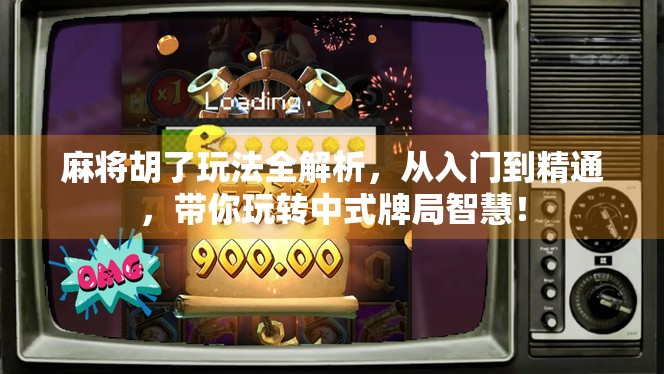 麻将胡了玩法全解析,从入门到精通,带你玩转中式牌局智慧!