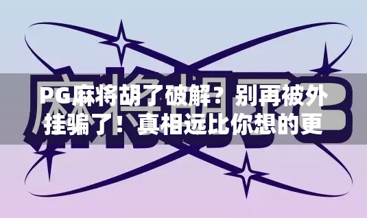 PG麻将胡了破解？别再被外挂骗了！真相远比你想的更危险！