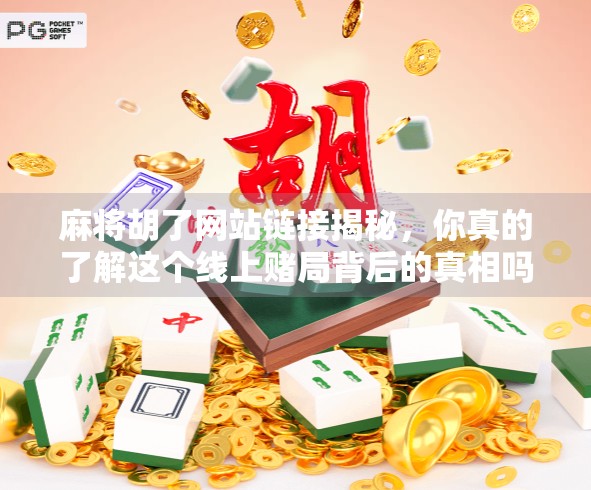 麻将胡了网站链接揭秘,你真的了解这个线上赌局背后的真相吗? 麻将胡了网站链接揭秘,你真的了解这个线上赌局背后的真相吗?