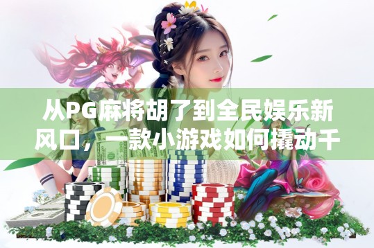 从PG麻将胡了到全民娱乐新风口，一款小游戏如何撬动千万用户的心？