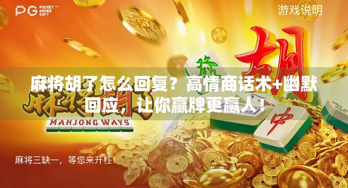 麻将胡了怎么回复?高情商话术+幽默回应,让你赢牌更赢人! 麻将胡了怎么回复?高情商话术+幽默回应,让你赢牌更赢人!