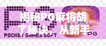 揭秘PG麻将胡了秘诀，从新手到高手的进阶之路，你真的懂麻将吗？