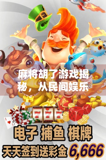 麻将胡了游戏揭秘，从民间娱乐到数字爆款，背后藏着怎样的文化密码？