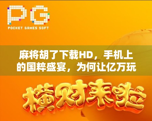 麻将胡了下载HD,手机上的国粹盛宴,为何让亿万玩家欲罢不能?