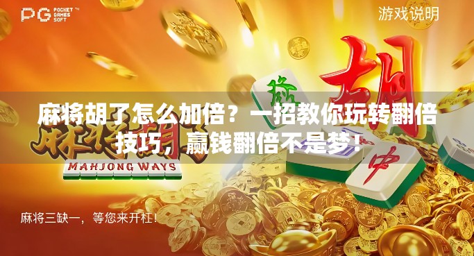 麻将胡了怎么加倍？一招教你玩转翻倍技巧，赢钱翻倍不是梦！