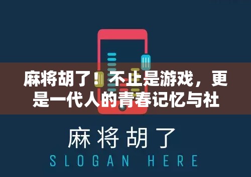 麻将胡了!不止是游戏,更是一代人的青春记忆与社交密码 麻将胡了!不止是游戏,更是一代人的青春记忆与社交密码