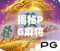 揭秘PG麻将胡了程序背后的玄机，是娱乐神器还是隐藏陷阱？