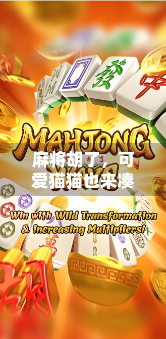 麻将胡了，可爱猫猫也来凑热闹—一场人与宠物的牌局奇遇记